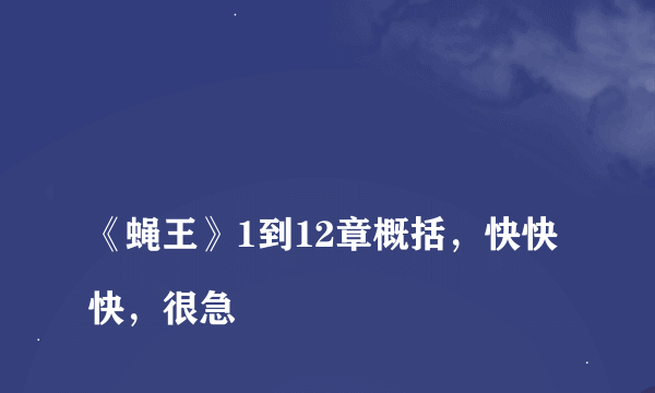 
《蝇王》1到12章概括，快快快，很急

