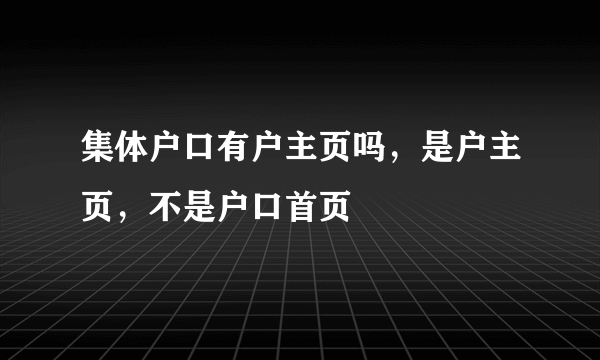 集体户口有户主页吗，是户主页，不是户口首页