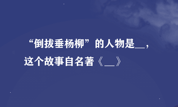 “倒拔垂杨柳”的人物是__，这个故事自名著《__》