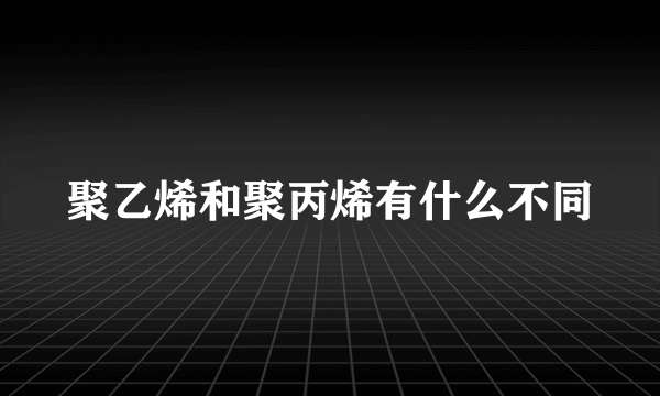 聚乙烯和聚丙烯有什么不同