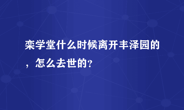 栾学堂什么时候离开丰泽园的，怎么去世的？