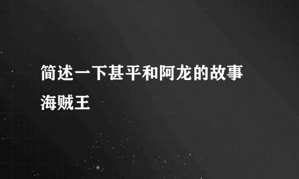 简述一下甚平和阿龙的故事 海贼王