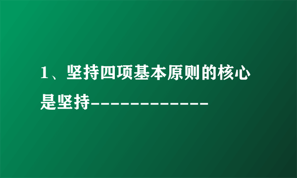 1、坚持四项基本原则的核心是坚持------------