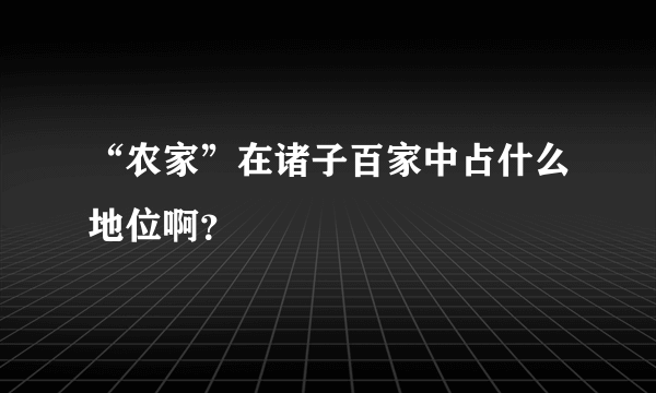 “农家”在诸子百家中占什么地位啊？