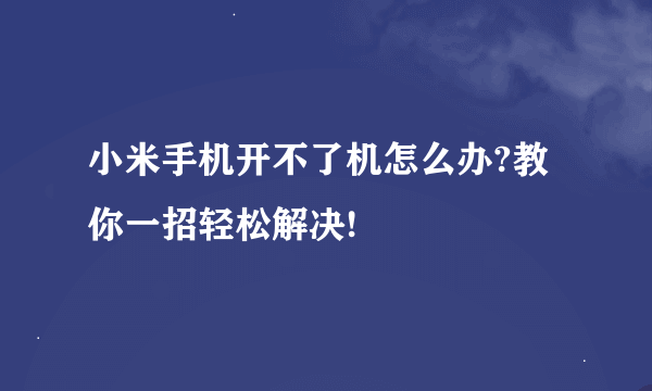 小米手机开不了机怎么办?教你一招轻松解决!