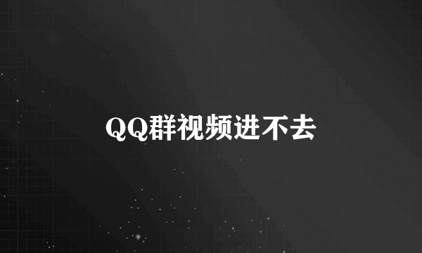 QQ群视频进不去