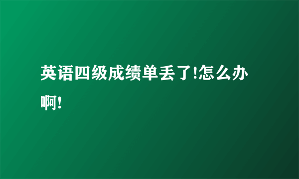 英语四级成绩单丢了!怎么办啊!