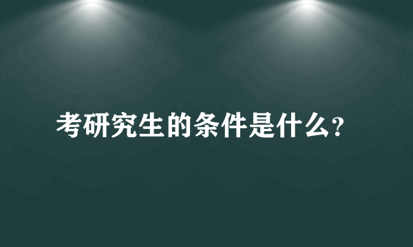 考研究生的条件是什么？