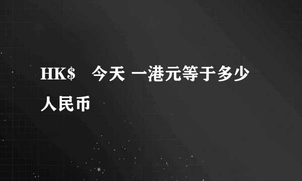 HK$   今天 一港元等于多少人民币