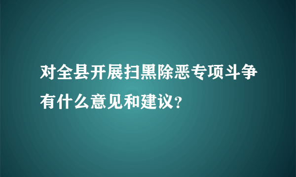 对全县开展扫黑除恶专项斗争有什么意见和建议？