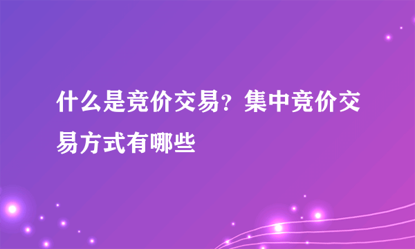 什么是竞价交易？集中竞价交易方式有哪些