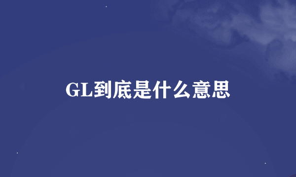 GL到底是什么意思