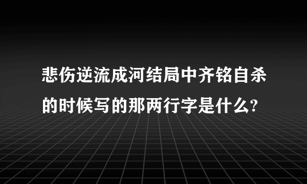 悲伤逆流成河结局中齐铭自杀的时候写的那两行字是什么?