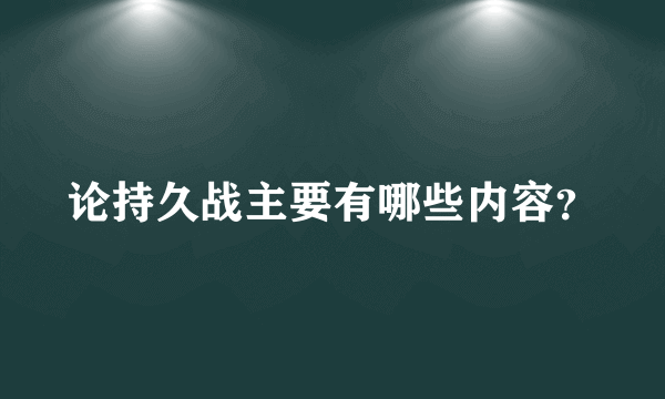 论持久战主要有哪些内容？