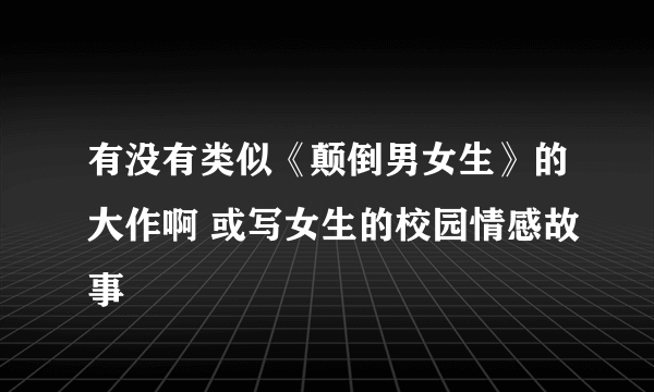 有没有类似《颠倒男女生》的大作啊 或写女生的校园情感故事