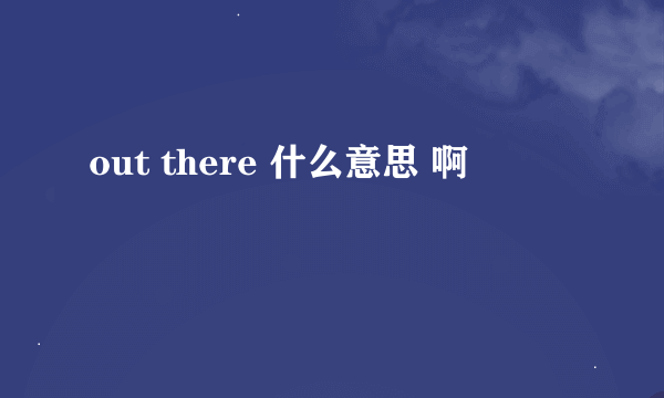 out there 什么意思 啊