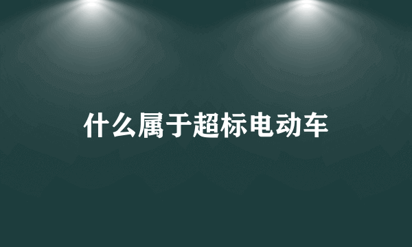 什么属于超标电动车