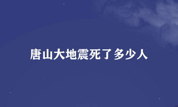 唐山大地震死了多少人