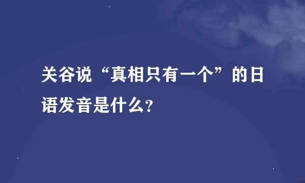 关谷说“真相只有一个”的日语发音是什么？