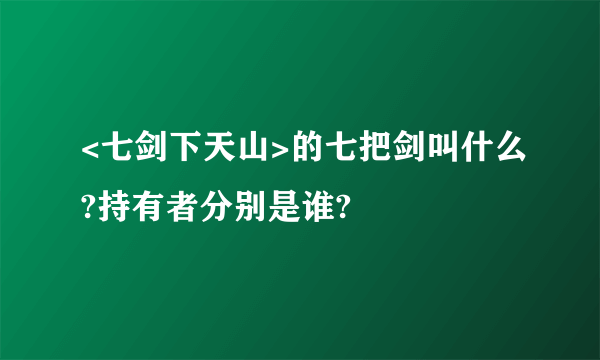 <七剑下天山>的七把剑叫什么?持有者分别是谁?