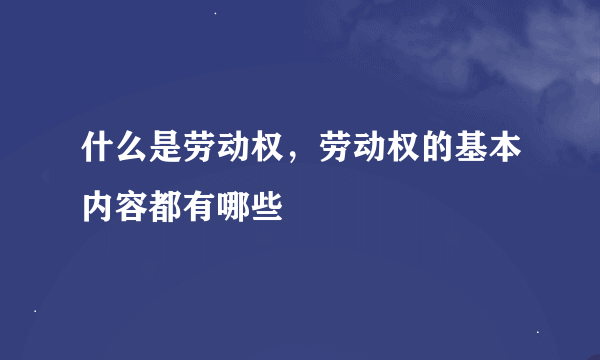 什么是劳动权，劳动权的基本内容都有哪些