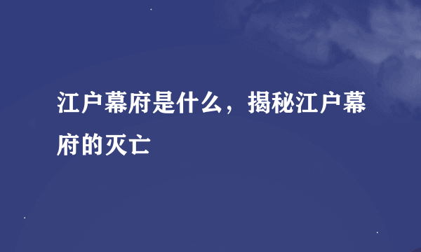 江户幕府是什么，揭秘江户幕府的灭亡