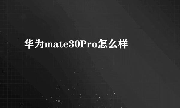 华为mate30Pro怎么样