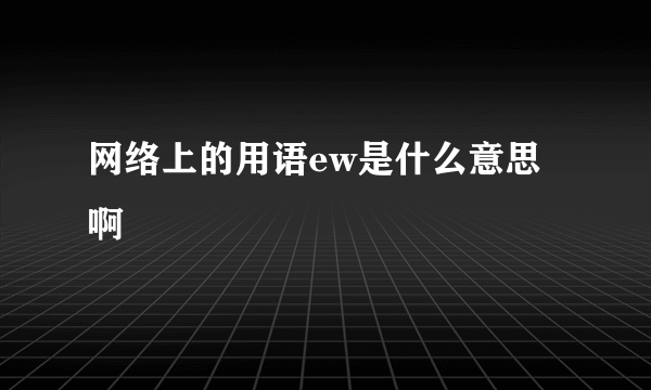 网络上的用语ew是什么意思啊