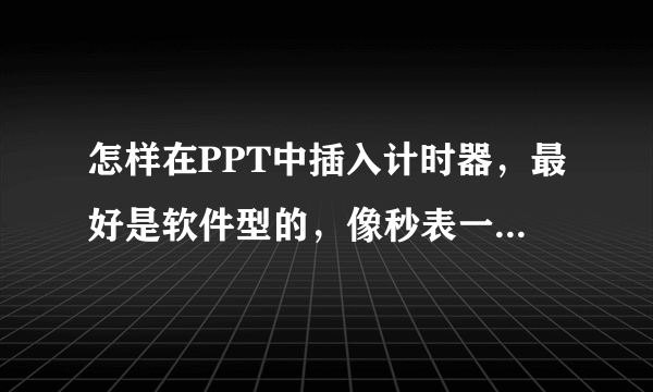 怎样在PPT中插入计时器，最好是软件型的，像秒表一样，随开随停。。。。