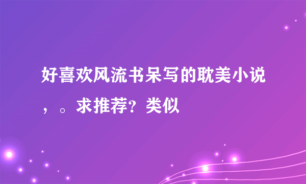 好喜欢风流书呆写的耽美小说，。求推荐？类似