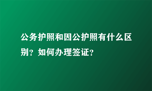 公务护照和因公护照有什么区别？如何办理签证？