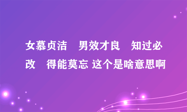 女慕贞洁	男效才良	知过必改	得能莫忘 这个是啥意思啊