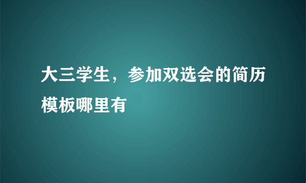 大三学生，参加双选会的简历模板哪里有