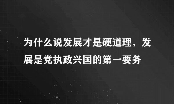 为什么说发展才是硬道理，发展是党执政兴国的第一要务