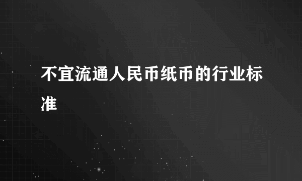 不宜流通人民币纸币的行业标准