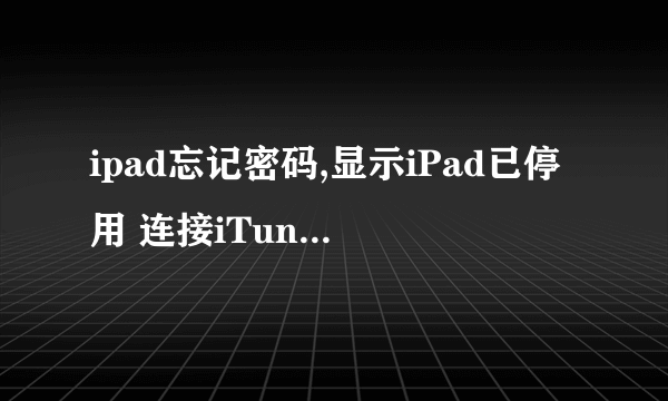 ipad忘记密码,显示iPad已停用 连接iTunes。 怎么办怎么办？帮忙啊！