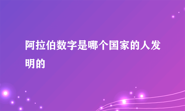 阿拉伯数字是哪个国家的人发明的