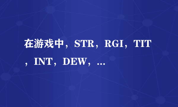 在游戏中，STR，RGI，TIT，INT，DEW，LUK代表什么意思啊