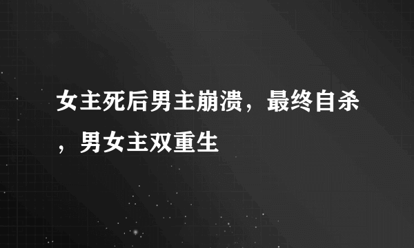 女主死后男主崩溃，最终自杀，男女主双重生