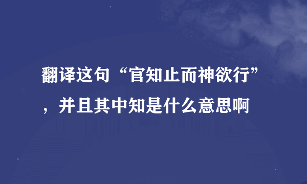 翻译这句“官知止而神欲行”，并且其中知是什么意思啊