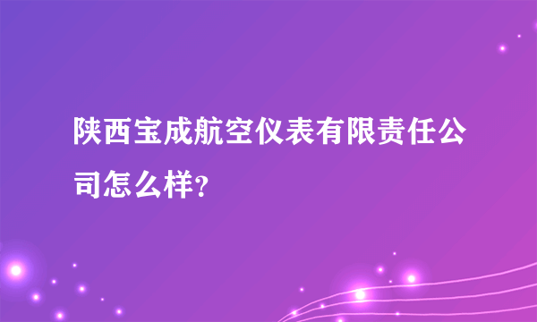 陕西宝成航空仪表有限责任公司怎么样？