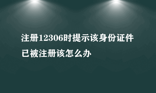 注册12306时提示该身份证件已被注册该怎么办