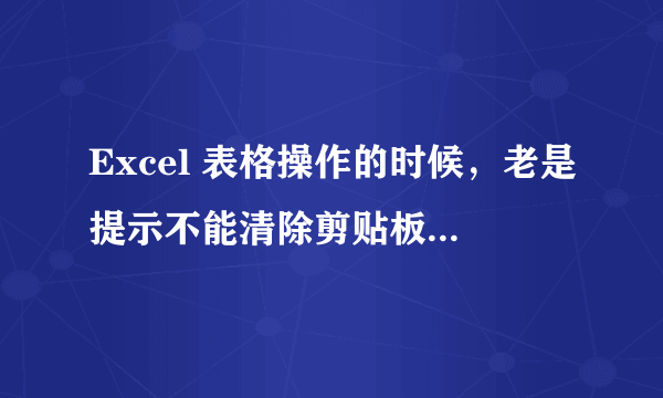 Excel 表格操作的时候，老是提示不能清除剪贴板，是什么意思啊？