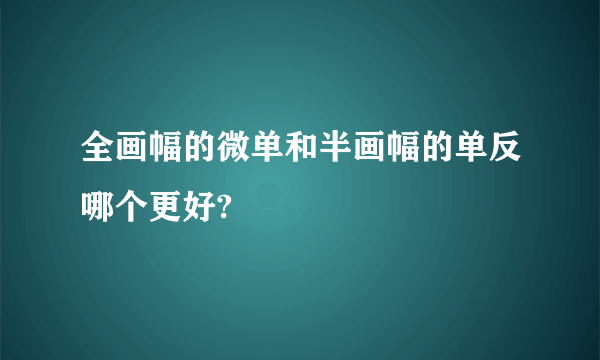 全画幅的微单和半画幅的单反哪个更好?