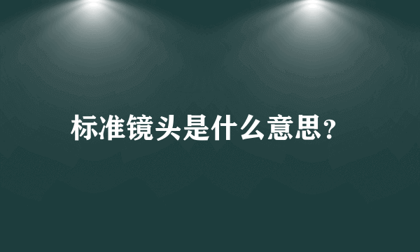 标准镜头是什么意思？