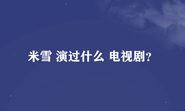 米雪 演过什么 电视剧？