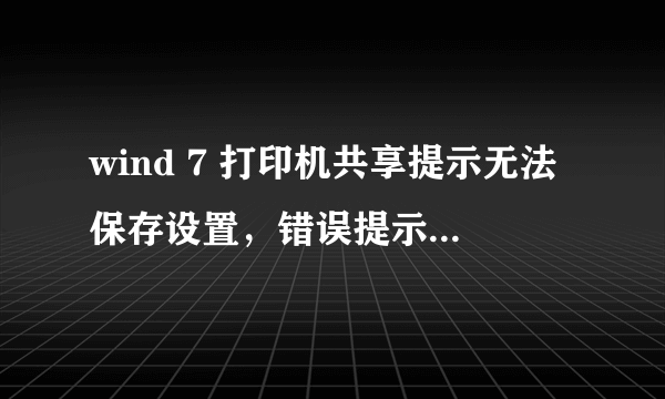 wind 7 打印机共享提示无法保存设置，错误提示0x000006cc，急急！！