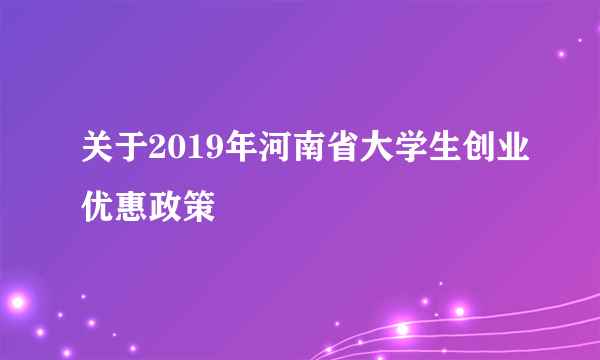 关于2019年河南省大学生创业优惠政策