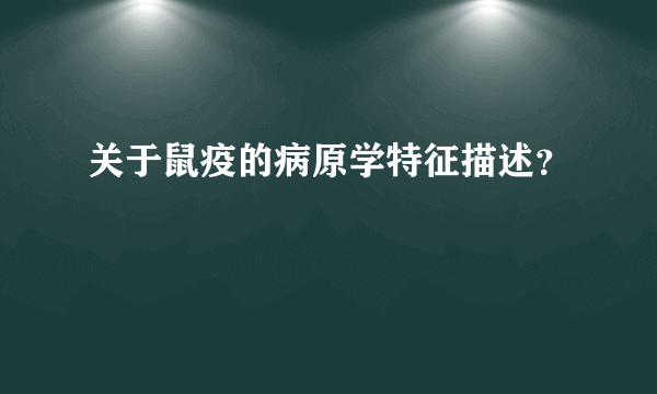 关于鼠疫的病原学特征描述？