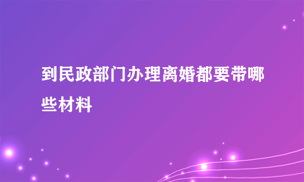 到民政部门办理离婚都要带哪些材料